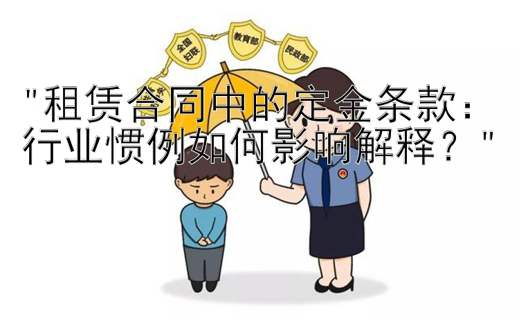 租赁合同中的定金条款：行业惯例如何影响解释？