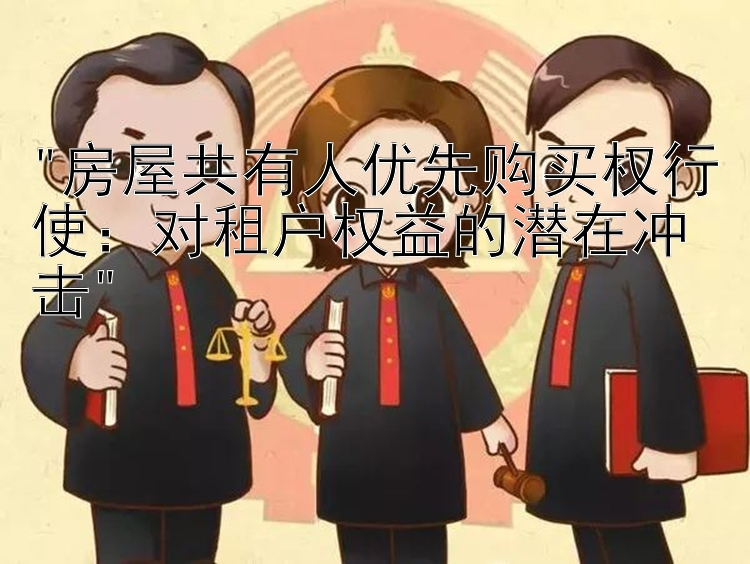 房屋共有人优先购买权行使：对租户权益的潜在冲击