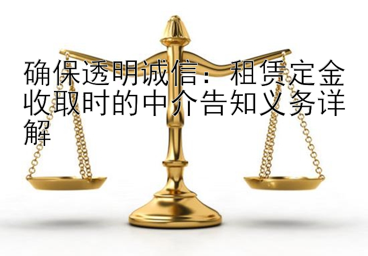 确保透明诚信：租赁定金收取时的中介告知义务详解