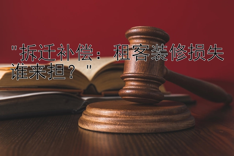 拆迁补偿：租客装修损失谁来担？