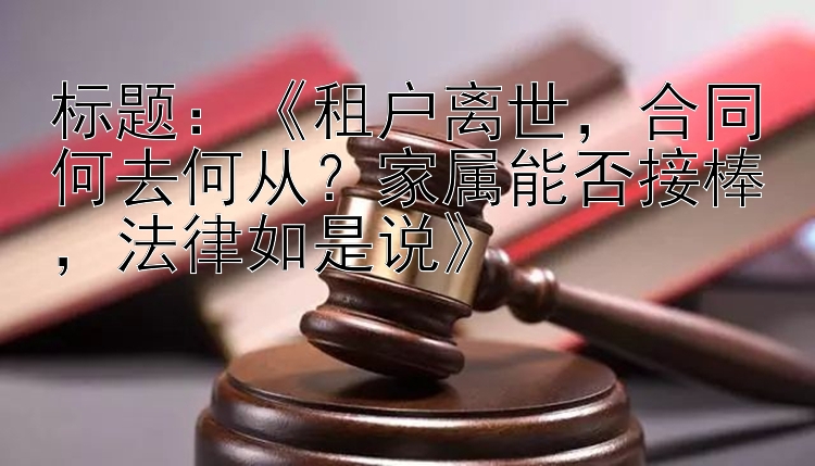 《租户离世，合同何去何从？家属能否接棒，法律如是说》