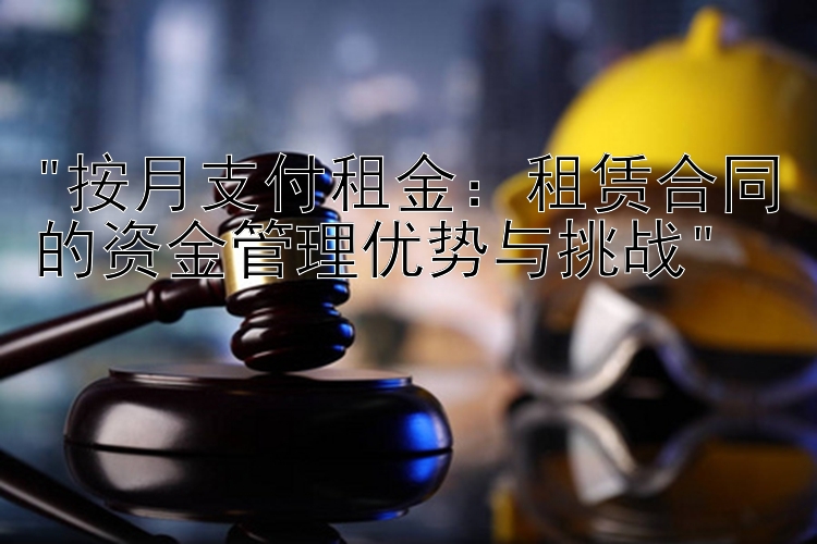 按月支付租金：租赁合同的资金管理优势与挑战