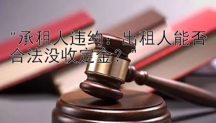 承租人违约：出租人能否合法没收定金？