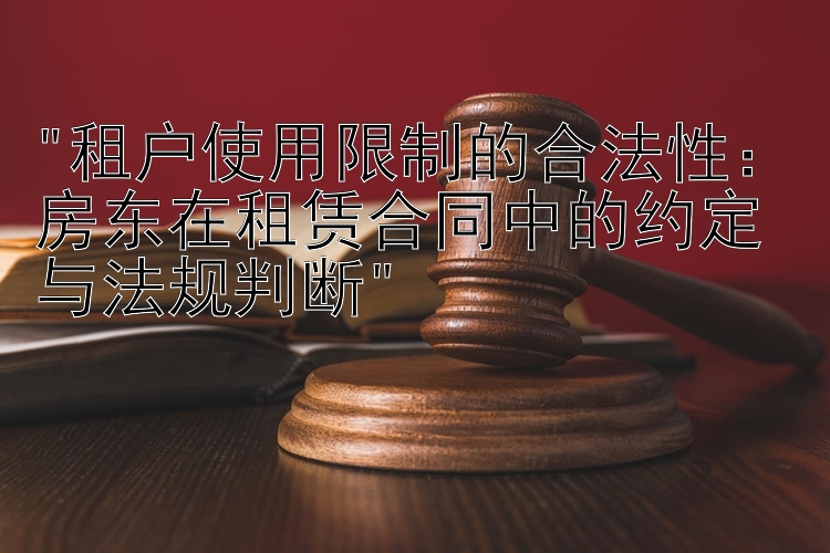 租户使用限制的合法性：房东在租赁合同中的约定与法规判断