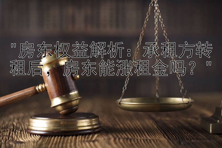 房东权益解析：承租方转租后，房东能涨租金吗？