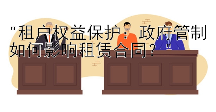 租户权益保护：政府管制如何影响租赁合同？