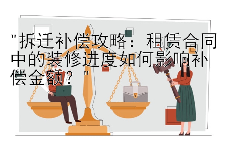 拆迁补偿攻略：租赁合同中的装修进度如何影响补偿金额？