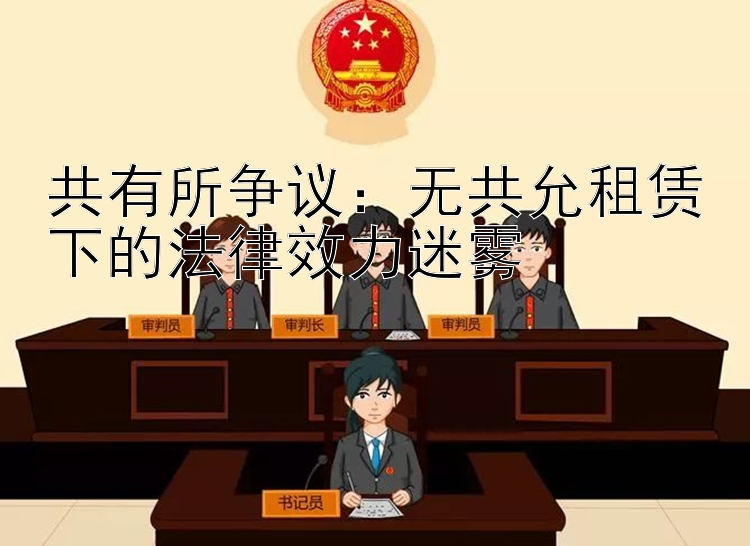 共有所争议：无共允租赁下的法律效力迷雾