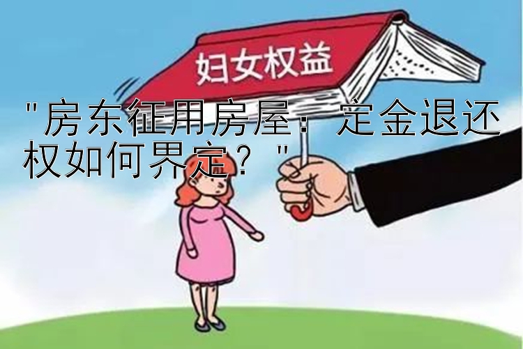 房东征用房屋：定金退还权如何界定？