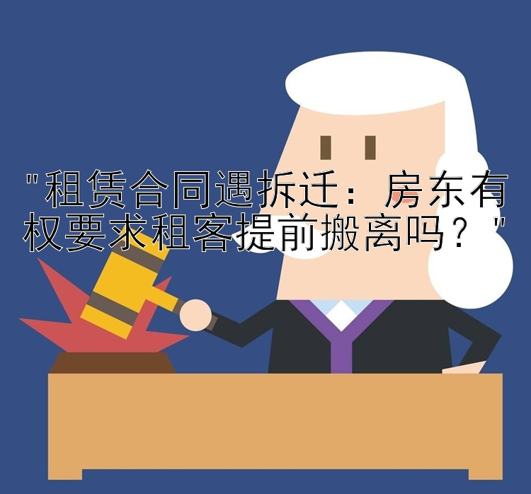 租赁合同遇拆迁：房东有权要求租客提前搬离吗？