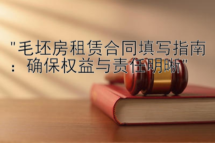 毛坯房租赁合同填写指南：确保权益与责任明晰