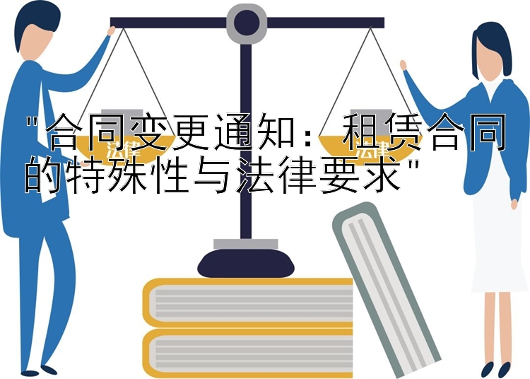 合同变更通知：租赁合同的特殊性与法律要求