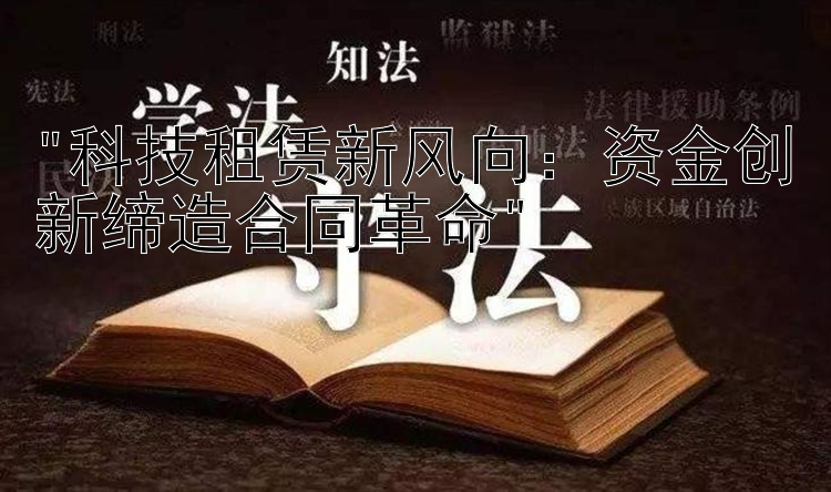 科技租赁新风向：资金创新缔造合同革命