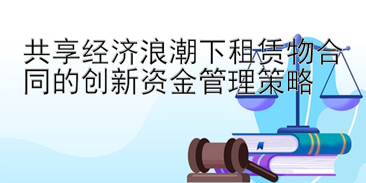 共享经济浪潮下租赁物合同的创新资金管理策略