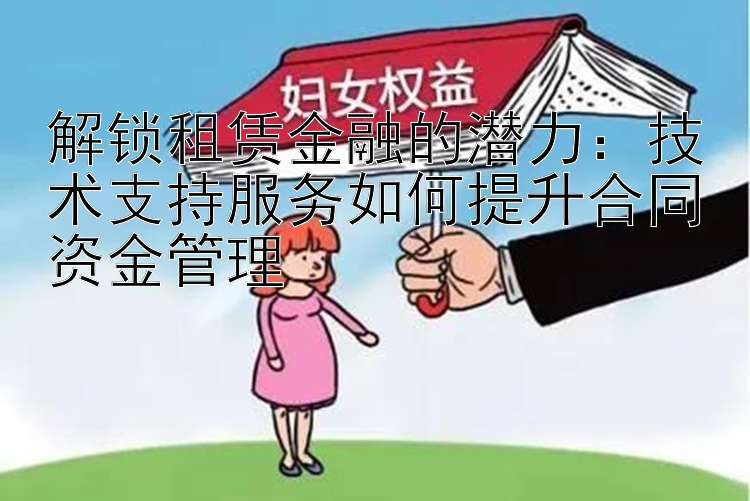 解锁租赁金融的潜力：技术支持服务如何提升合同资金管理