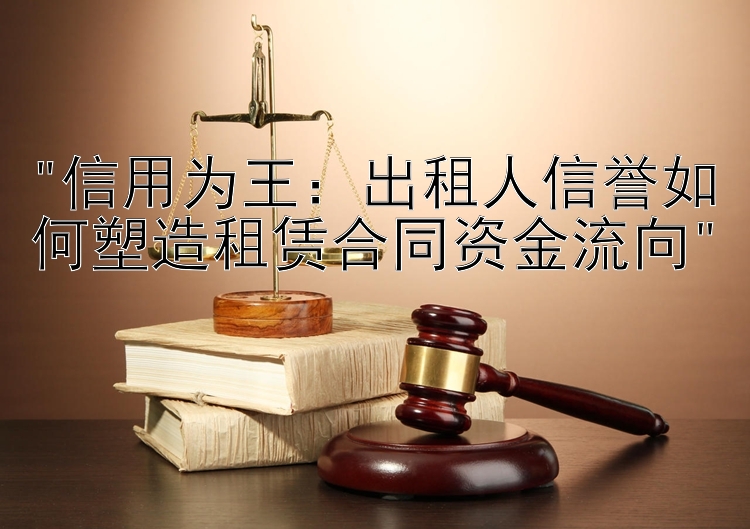 信用为王：出租人信誉如何塑造租赁合同资金流向