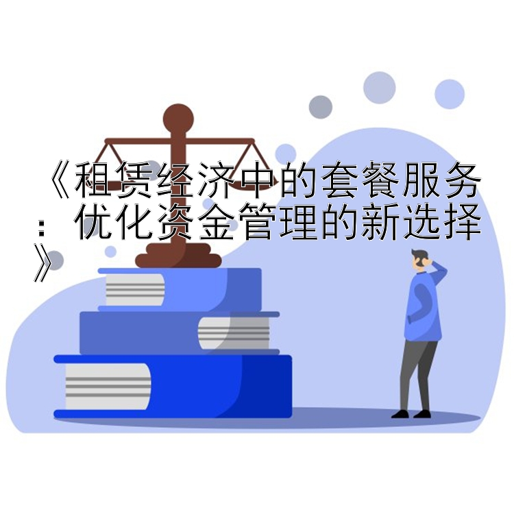 《租赁经济中的套餐服务：优化资金管理的新选择》