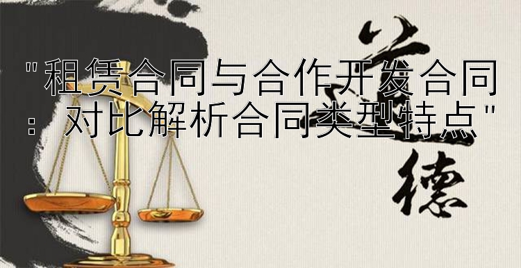 租赁合同与合作开发合同：对比解析合同类型特点