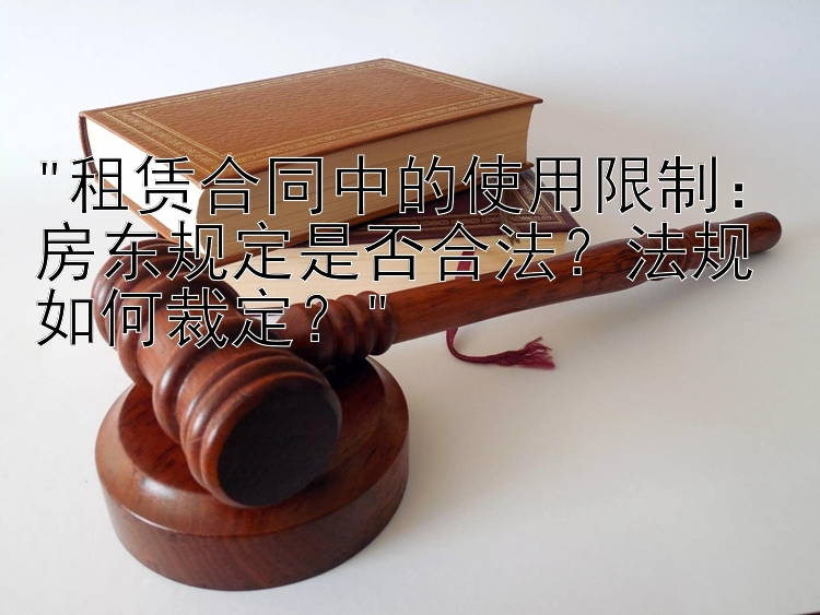 租赁合同中的使用限制：房东规定是否合法？法规如何裁定？