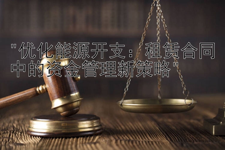 优化能源开支：租赁合同中的资金管理新策略