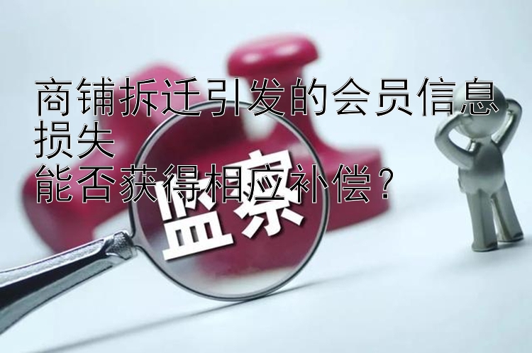 商铺拆迁引发的会员信息损失  
能否获得相应补偿？