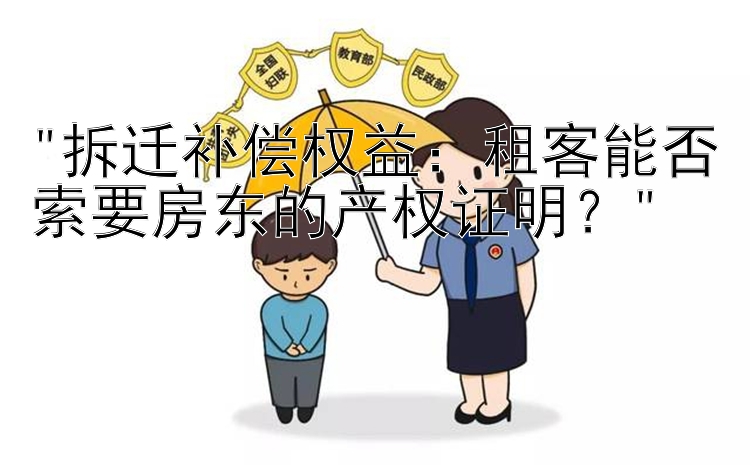 拆迁补偿权益：租客能否索要房东的产权证明？