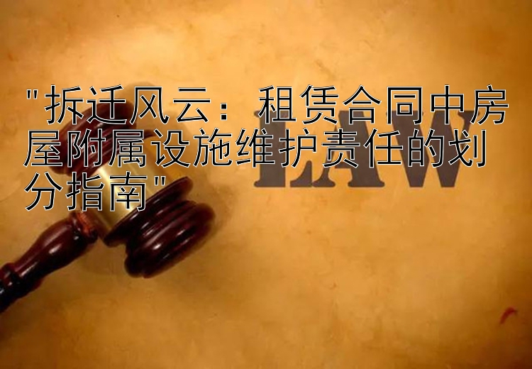 拆迁风云：租赁合同中房屋附属设施维护责任的划分指南