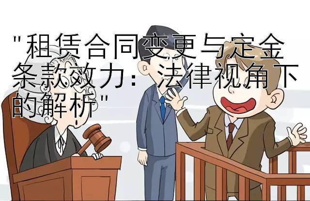 租赁合同变更与定金条款效力：法律视角下的解析