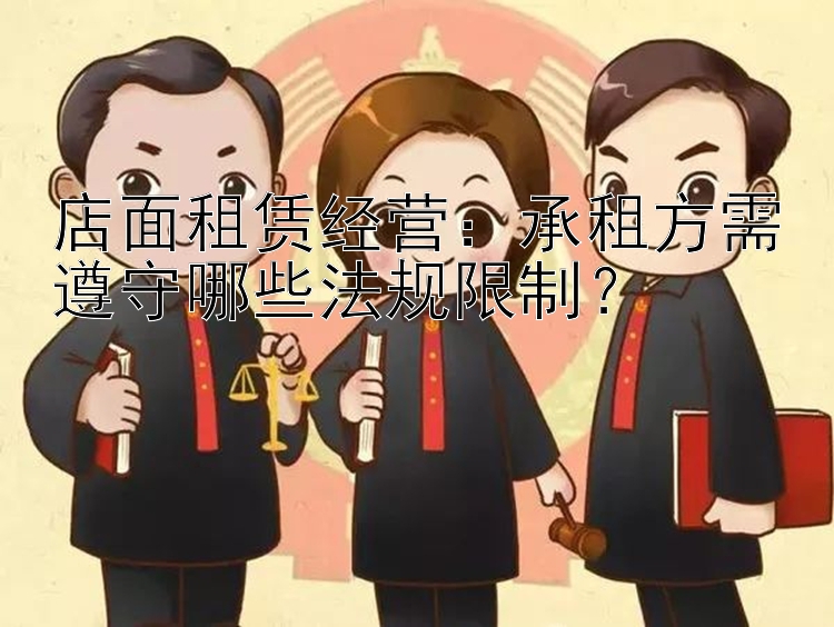 店面租赁经营：承租方需遵守哪些法规限制？