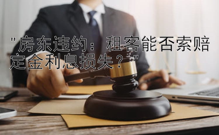 房东违约：租客能否索赔定金利息损失？