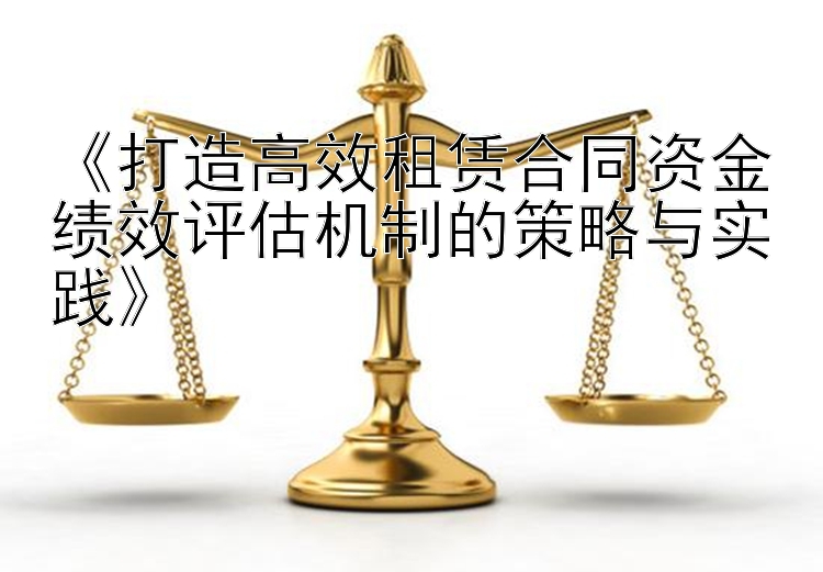 《打造高效租赁合同资金绩效评估机制的策略与实践》