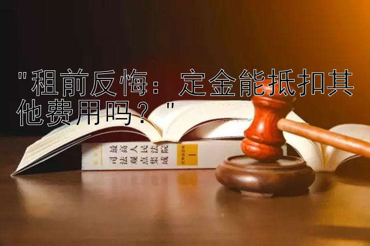 租前反悔：定金能抵扣其他费用吗？