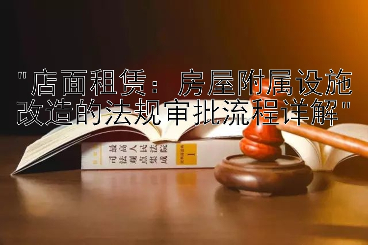 店面租赁：房屋附属设施改造的法规审批流程详解