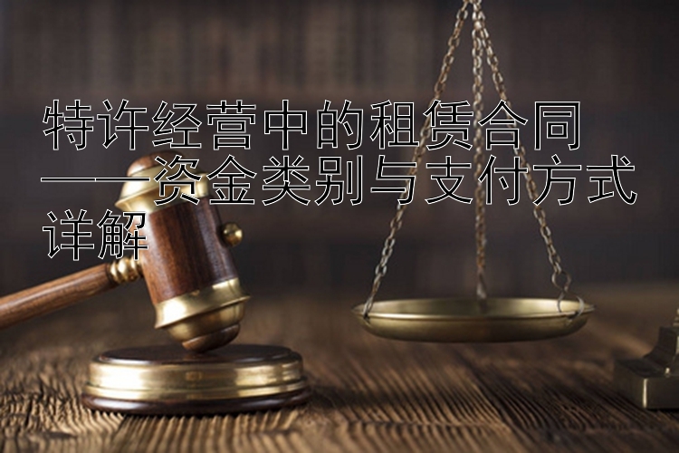 特许经营中的租赁合同  
——资金类别与支付方式详解