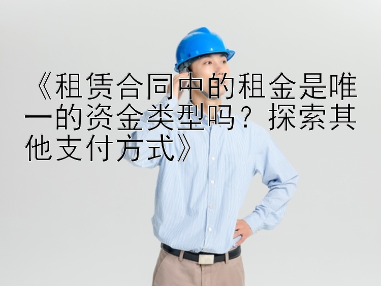 《租赁合同中的租金是唯一的资金类型吗？探索其他支付方式》