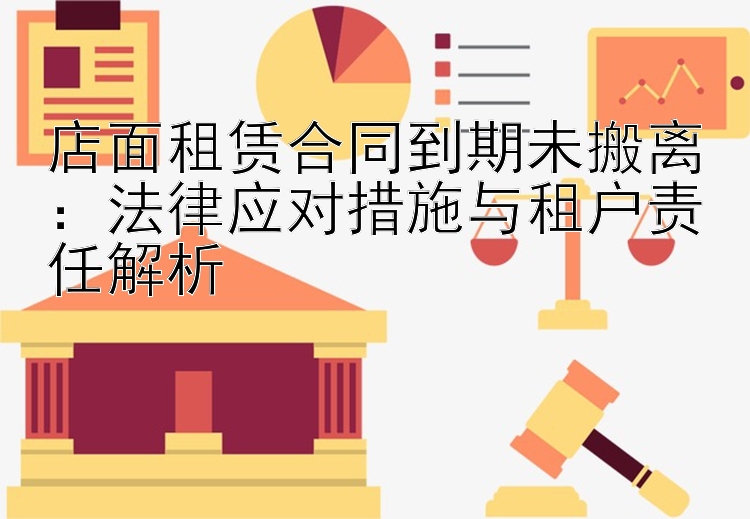 店面租赁合同到期未搬离：法律应对措施与租户责任解析