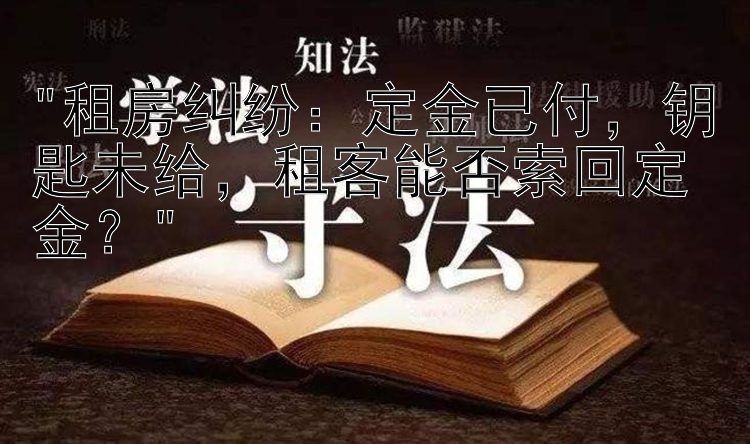 租房纠纷：定金已付，钥匙未给，租客能否索回定金？