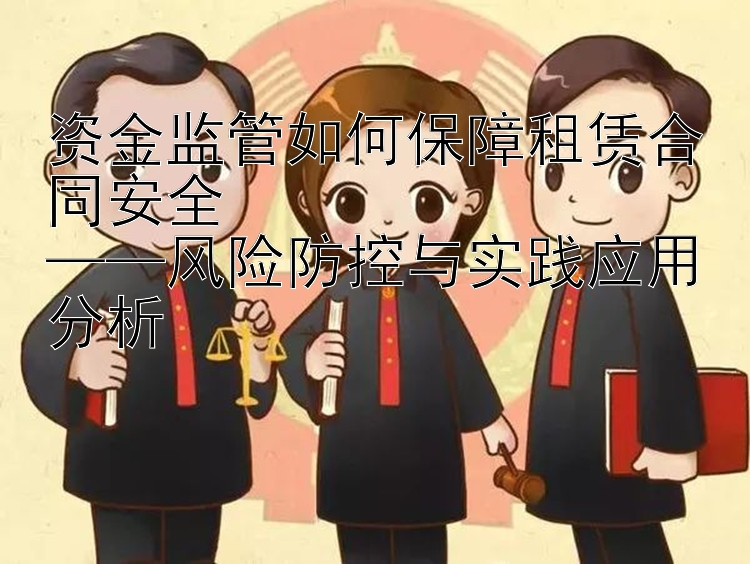 资金监管如何保障租赁合同安全  
——风险防控与实践应用分析