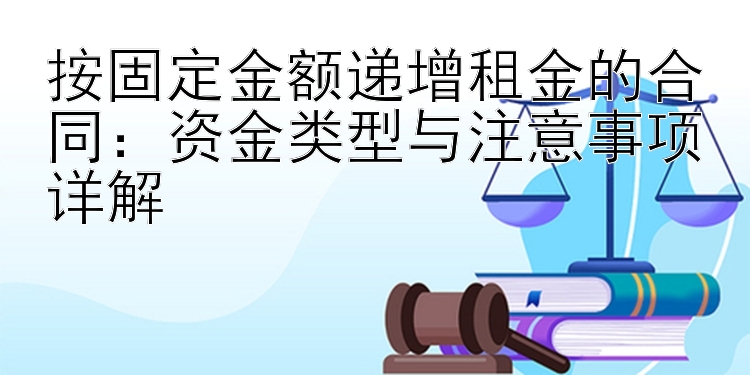 按固定金额递增租金的合同：资金类型与注意事项详解