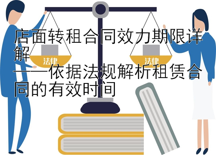 店面转租合同效力期限详解  
——依据法规解析租赁合同的有效时间